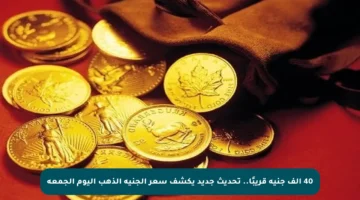 40 ألف جنيه قريبًا.. تحديث جديد يكشف سعر الجنيه الذهب اليوم الجمعة